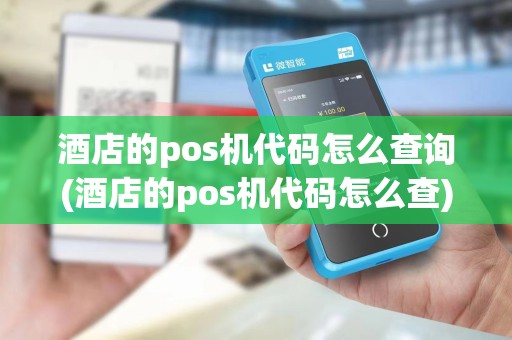 酒店的pos机代码怎么查询(酒店的pos机代码怎么查)