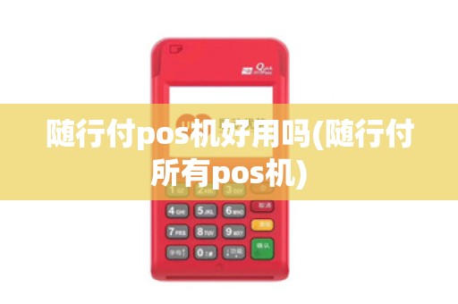 随行付pos机好用吗(随行付所有pos机)