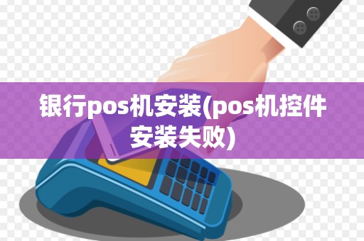 银行pos机安装(pos机控件安装失败)