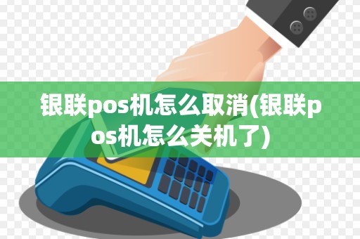 银联pos机怎么取消(银联pos机怎么关机了)