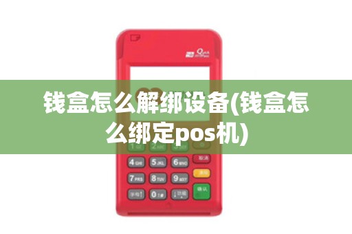 钱盒怎么解绑设备(钱盒怎么绑定pos机)