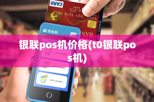 银联pos机价格(t0银联pos机)