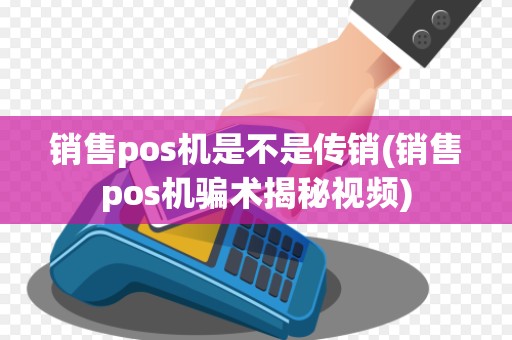 销售pos机是不是传销(销售pos机骗术揭秘视频)