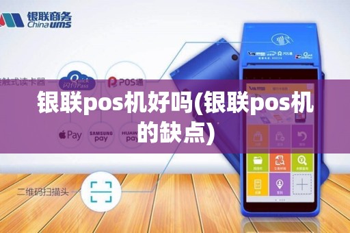 银联pos机好吗(银联pos机的缺点)