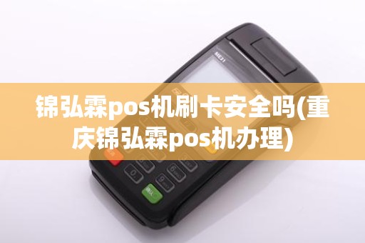锦弘霖pos机刷卡安全吗(重庆锦弘霖pos机办理)