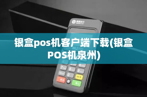 银盒pos机客户端下载(银盒POS机泉州)