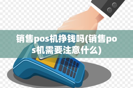 销售pos机挣钱吗(销售pos机需要注意什么)