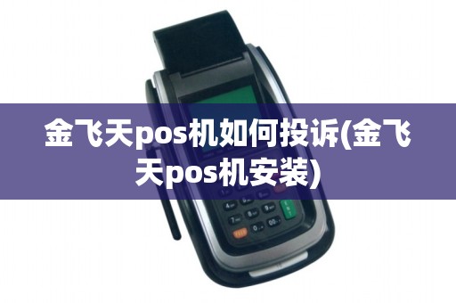 金飞天pos机如何投诉(金飞天pos机安装)