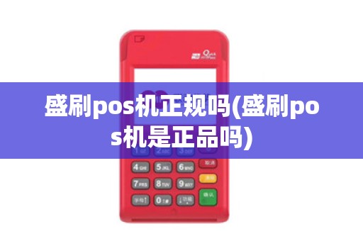 盛刷pos机正规吗(盛刷pos机是正品吗)