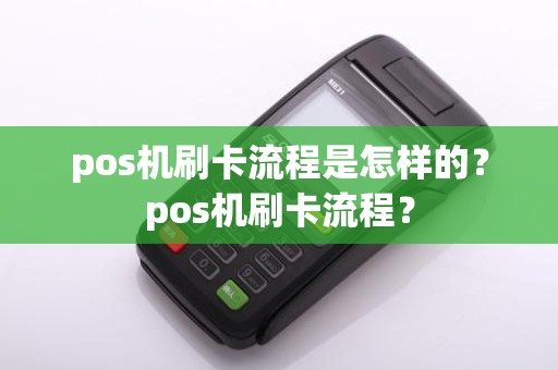 pos机刷卡流程是怎样的？pos机刷卡流程？