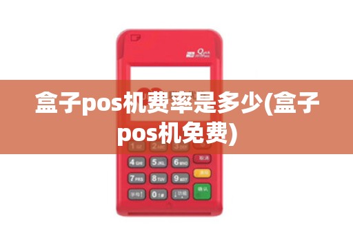 盒子pos机费率是多少(盒子pos机免费)