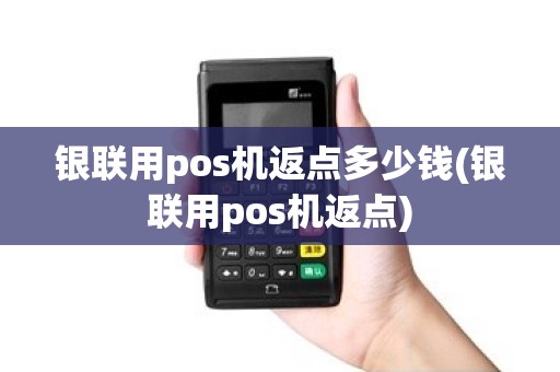 银联用pos机返点多少钱(银联用pos机返点)