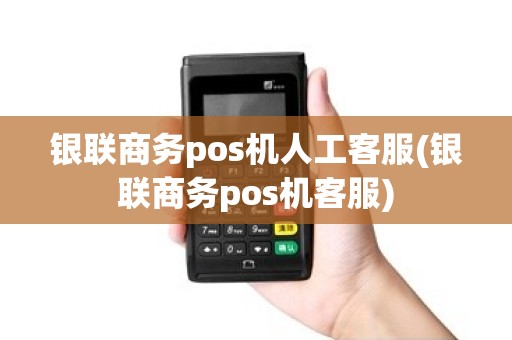 银联商务pos机人工客服(银联商务pos机客服)