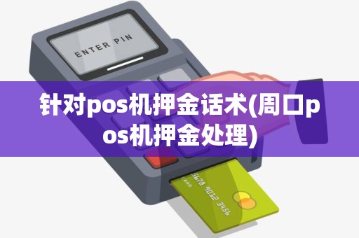 针对pos机押金话术(周口pos机押金处理)