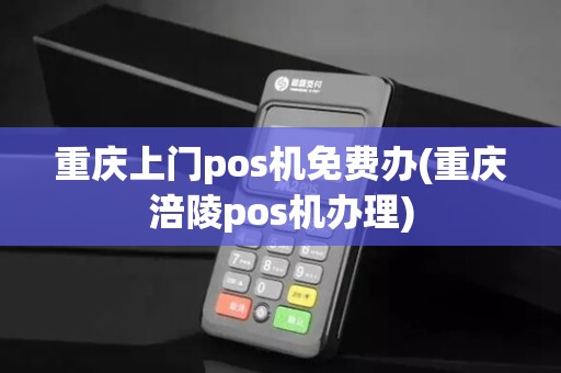 重庆上门pos机免费办(重庆涪陵pos机办理)