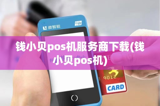 钱小贝pos机服务商下载(钱小贝pos机)
