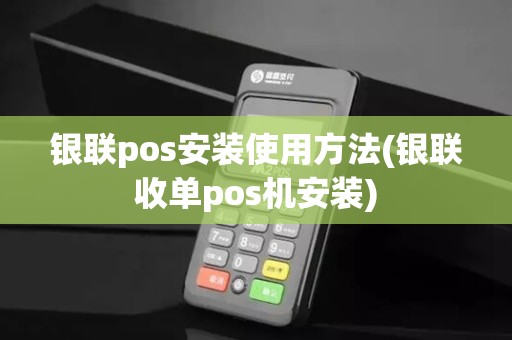 银联pos安装使用方法(银联收单pos机安装)