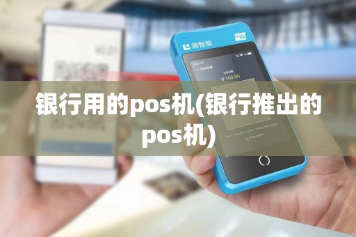 银行用的pos机(银行推出的pos机)