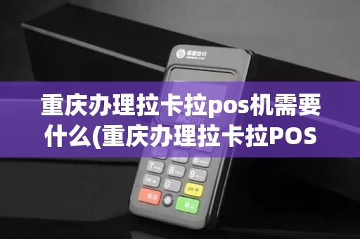 重庆办理拉卡拉pos机需要什么(重庆办理拉卡拉POS机)