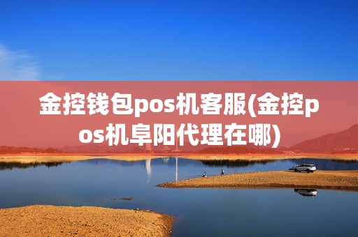 金控钱包pos机客服(金控pos机阜阳代理在哪)