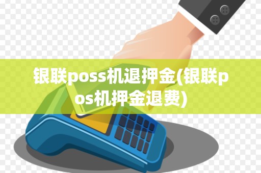 银联poss机退押金(银联pos机押金退费)