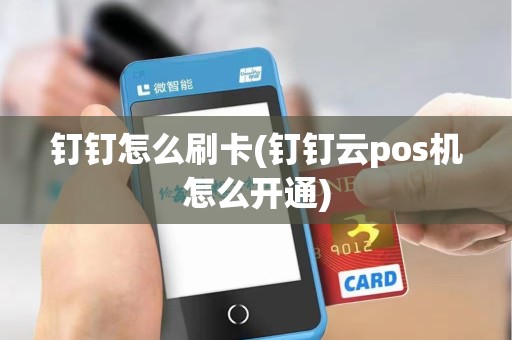 钉钉怎么刷卡(钉钉云pos机怎么开通)