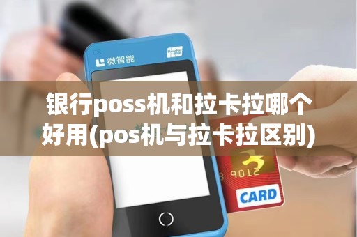 银行poss机和拉卡拉哪个好用(pos机与拉卡拉区别)