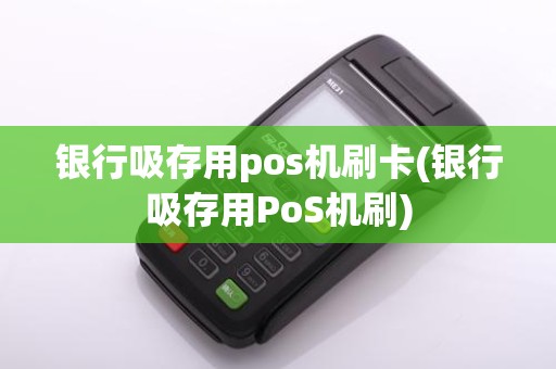 银行吸存用pos机刷卡(银行吸存用PoS机刷)