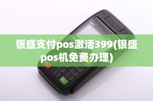 银盛支付pos激活399(银盛pos机免费办理)