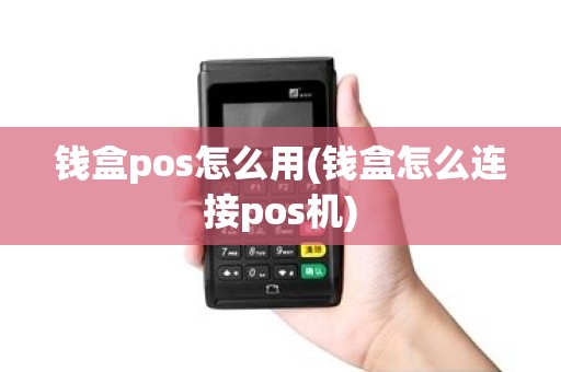 钱盒pos怎么用(钱盒怎么连接pos机)
