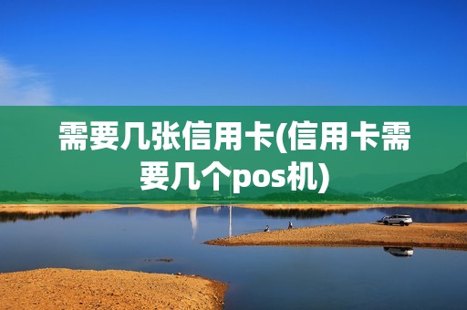 需要几张信用卡(信用卡需要几个pos机)