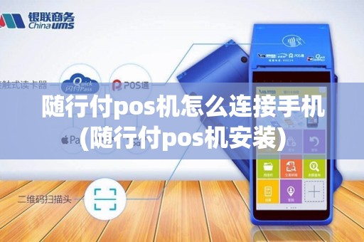 随行付pos机怎么连接手机(随行付pos机安装)
