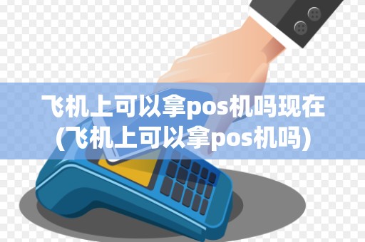 飞机上可以拿pos机吗现在(飞机上可以拿pos机吗)