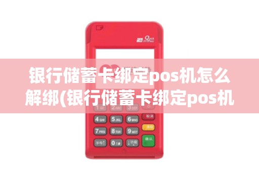 银行储蓄卡绑定pos机怎么解绑(银行储蓄卡绑定pos机)