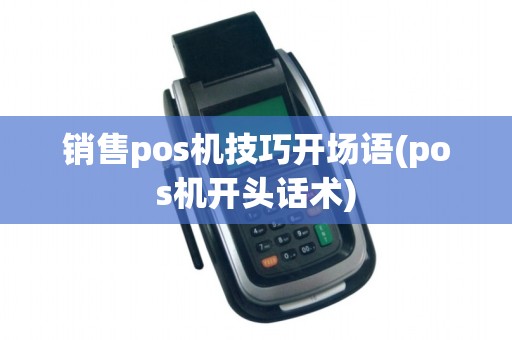 销售pos机技巧开场语(pos机开头话术)