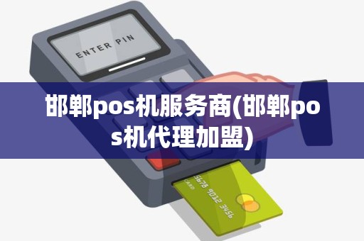 邯郸pos机服务商(邯郸pos机代理加盟)