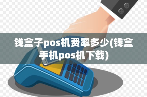 钱盒子pos机费率多少(钱盒手机pos机下载)
