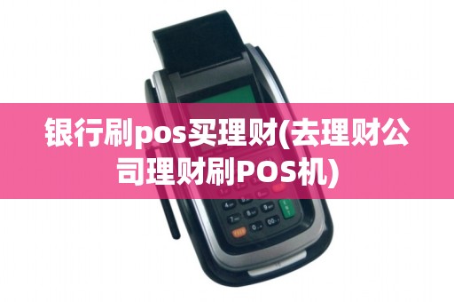 银行刷pos买理财(去理财公司理财刷POS机)