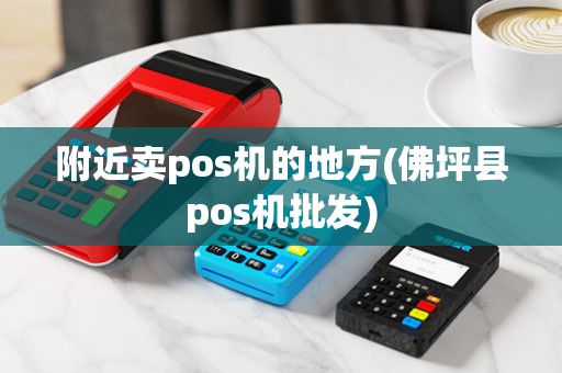 附近卖pos机的地方(佛坪县pos机批发)