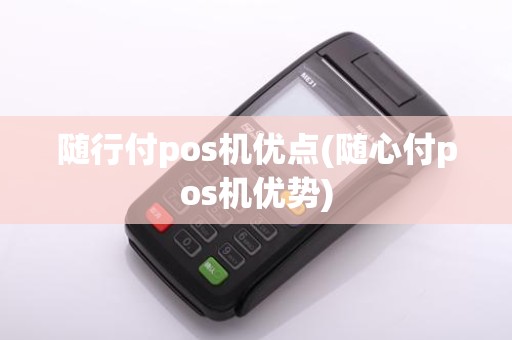 随行付pos机优点(随心付pos机优势)