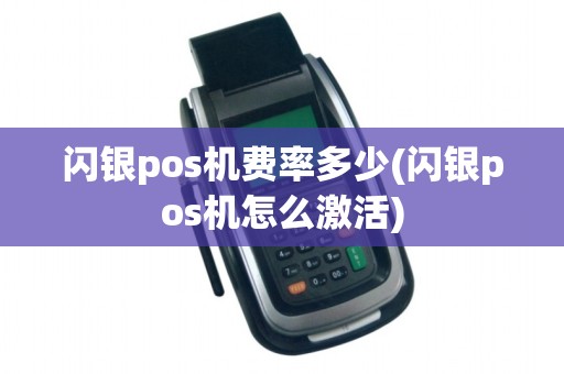 闪银pos机费率多少(闪银pos机怎么激活)