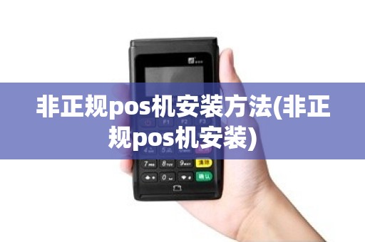 非正规pos机安装方法(非正规pos机安装)
