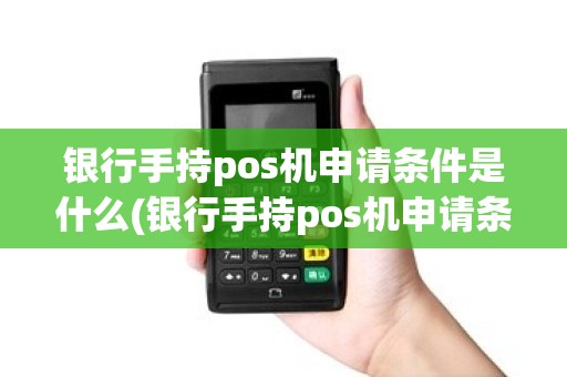 银行手持pos机申请条件是什么(银行手持pos机申请条件)