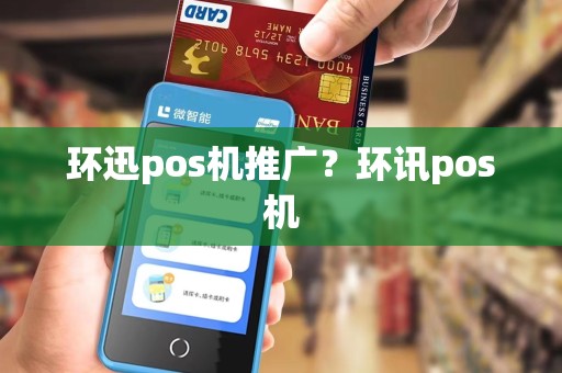 环迅pos机推广？环讯pos机