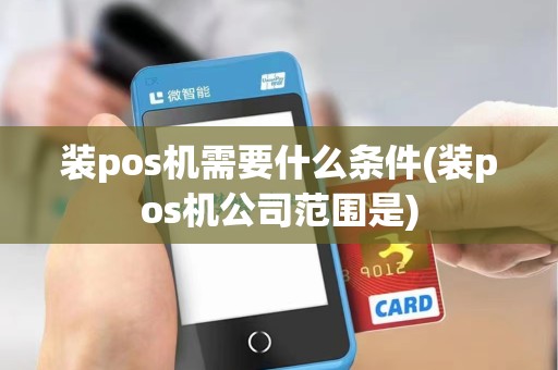 装pos机需要什么条件(装pos机公司范围是)