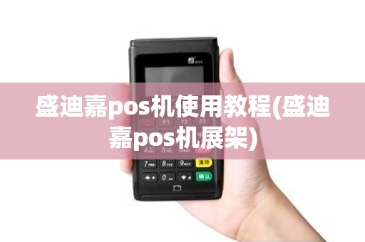 盛迪嘉pos机使用教程(盛迪嘉pos机展架)