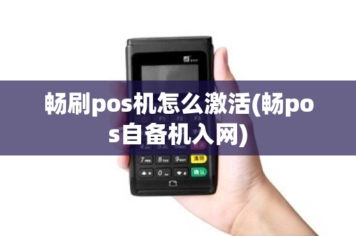 畅刷pos机怎么激活(畅pos自备机入网)