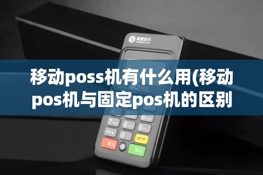 移动poss机有什么用(移动pos机与固定pos机的区别)