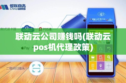 联动云公司赚钱吗(联动云pos机代理政策)