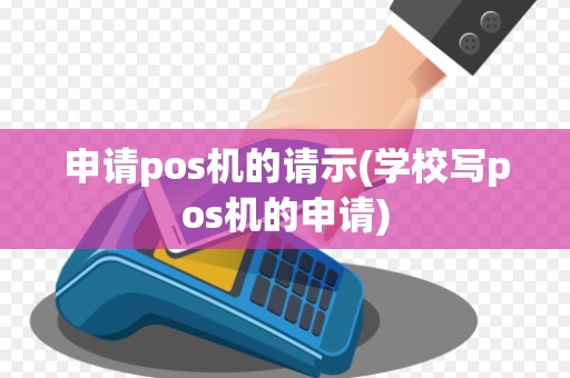 申请pos机的请示(学校写pos机的申请)